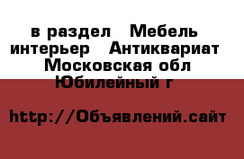  в раздел : Мебель, интерьер » Антиквариат . Московская обл.,Юбилейный г.